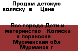 Продам детскую  коляску 3в1 › Цена ­ 14 000 - Все города Дети и материнство » Коляски и переноски   . Мурманская обл.,Мурманск г.